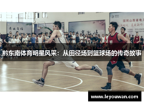 黔东南体育明星风采：从田径场到篮球场的传奇故事