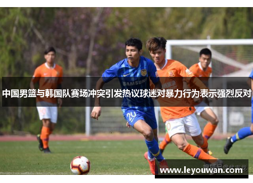 中国男篮与韩国队赛场冲突引发热议球迷对暴力行为表示强烈反对