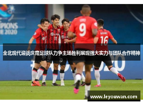 全北现代迎战庆南足球队力争主场胜利展现强大实力与团队合作精神