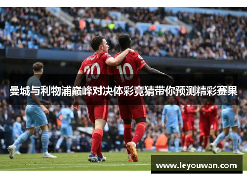 曼城与利物浦巅峰对决体彩竞猜带你预测精彩赛果