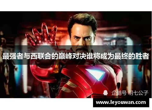 最强者与西联合的巅峰对决谁将成为最终的胜者
