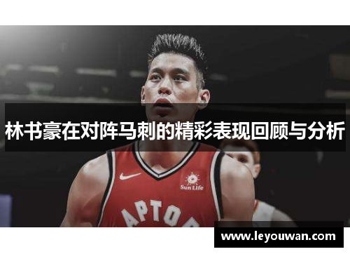 林书豪在对阵马刺的精彩表现回顾与分析