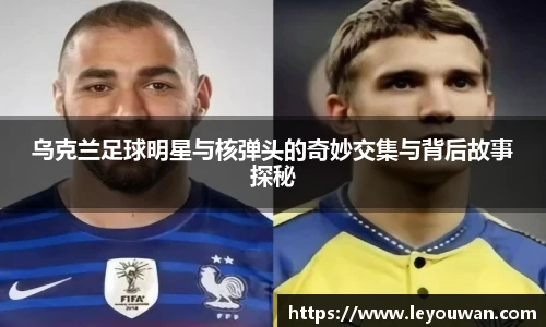 乌克兰足球明星与核弹头的奇妙交集与背后故事探秘